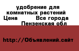 удобрение для комнатных растений › Цена ­ 150 - Все города  »    . Пензенская обл.